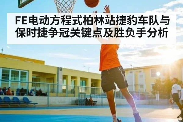 FE电动方程式柏林站捷豹车队与保时捷争冠关键点及胜负手分析
