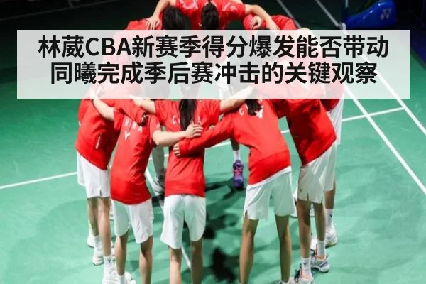 林葳CBA新赛季得分爆发能否带动同曦完成季后赛冲击的关键观察