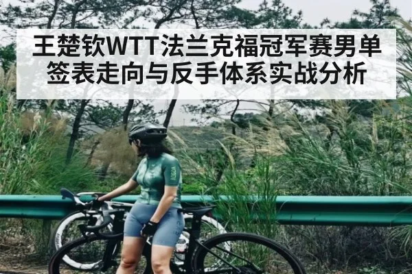 王楚钦WTT法兰克福冠军赛男单签表走向与反手体系实战分析